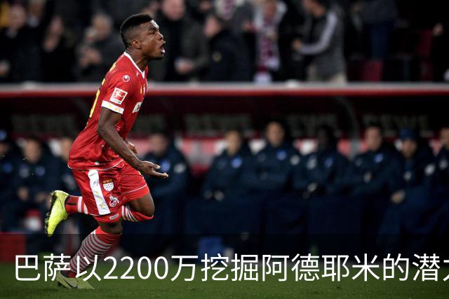 巴萨以2200万挖掘阿德耶米的潜力，诺坎普重塑价值